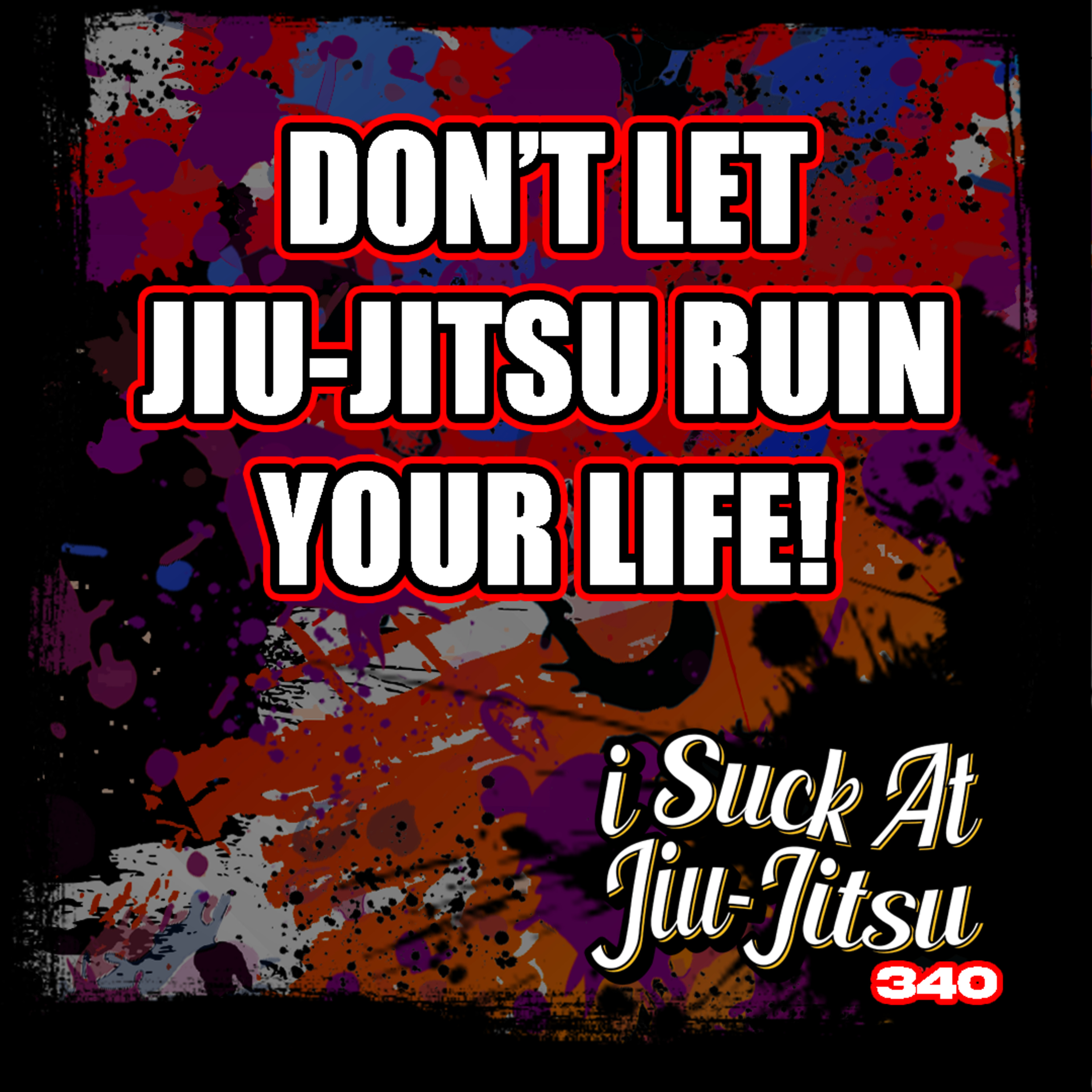 #340 Don't Let Jiu-Jitsu Ruin Your Life