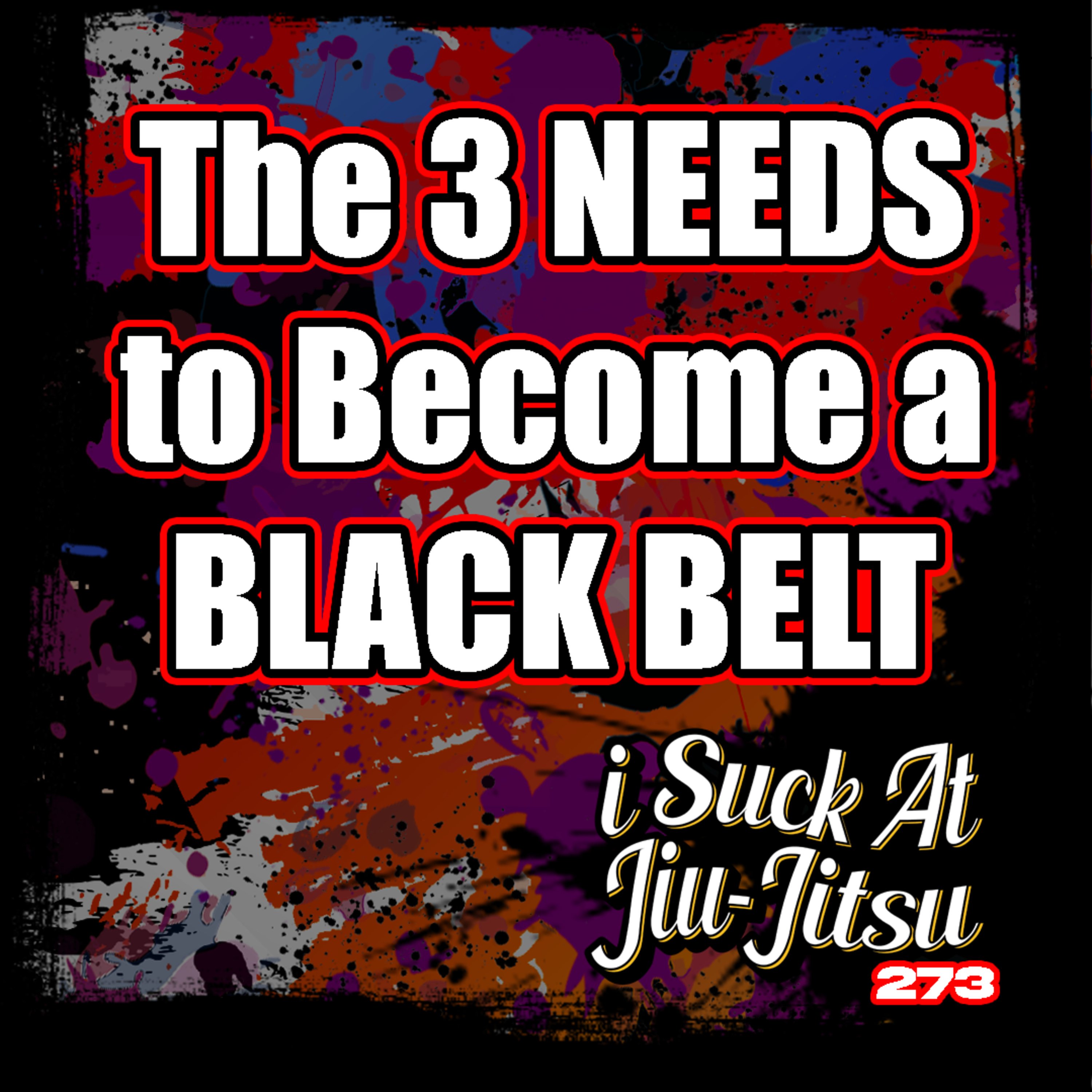 #273 The 3 NEEDS to Become a BLACK BELT