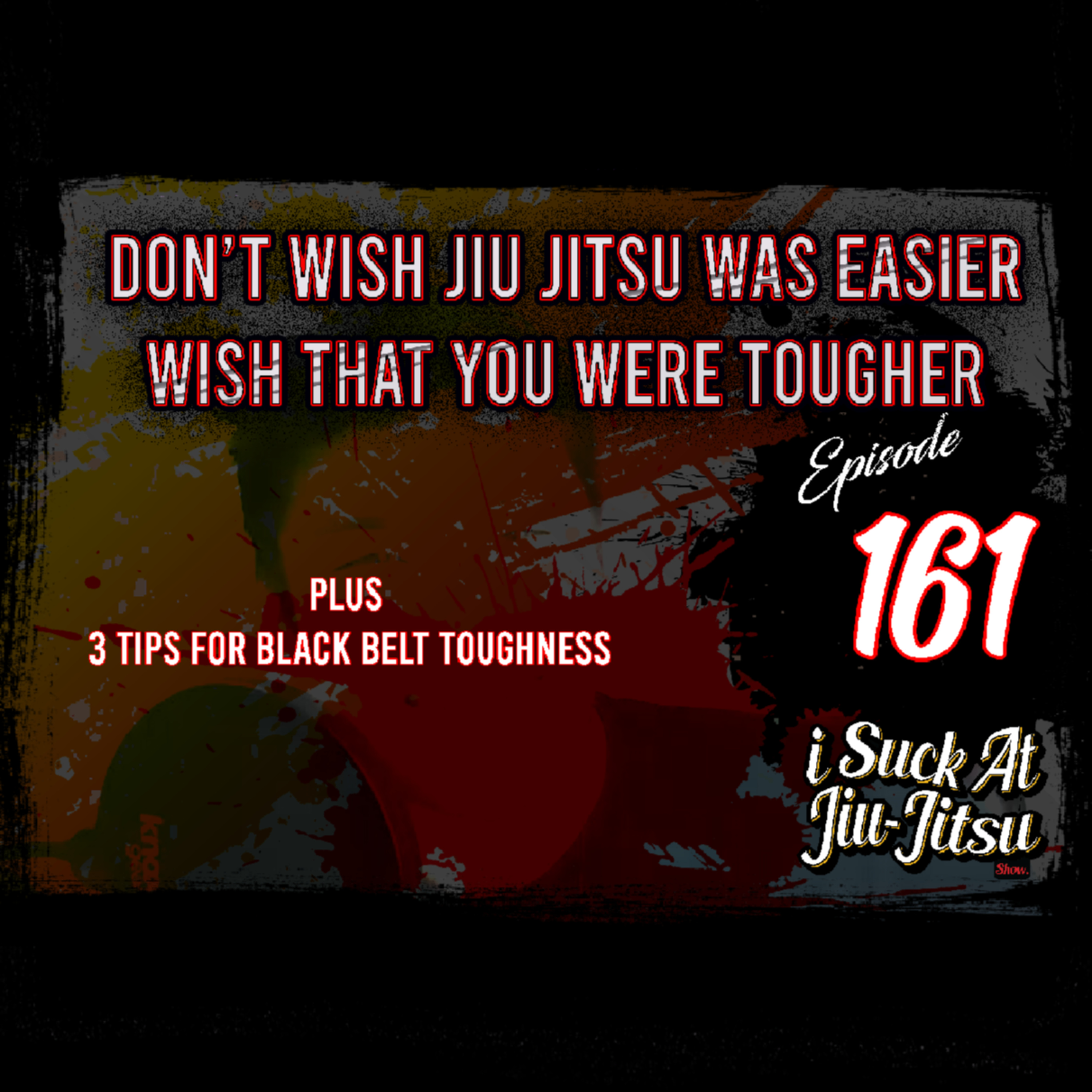 #161 Don't Wish For Jiu-Jitsu to be Easier | Wish to be Tougher