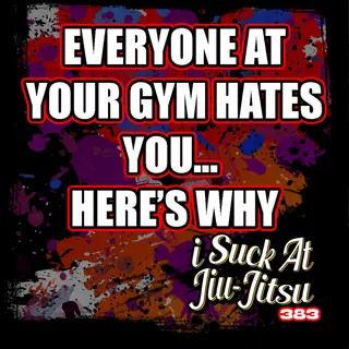 #383 Everyone at Jiu-Jitsu Hates You… Here’s Why