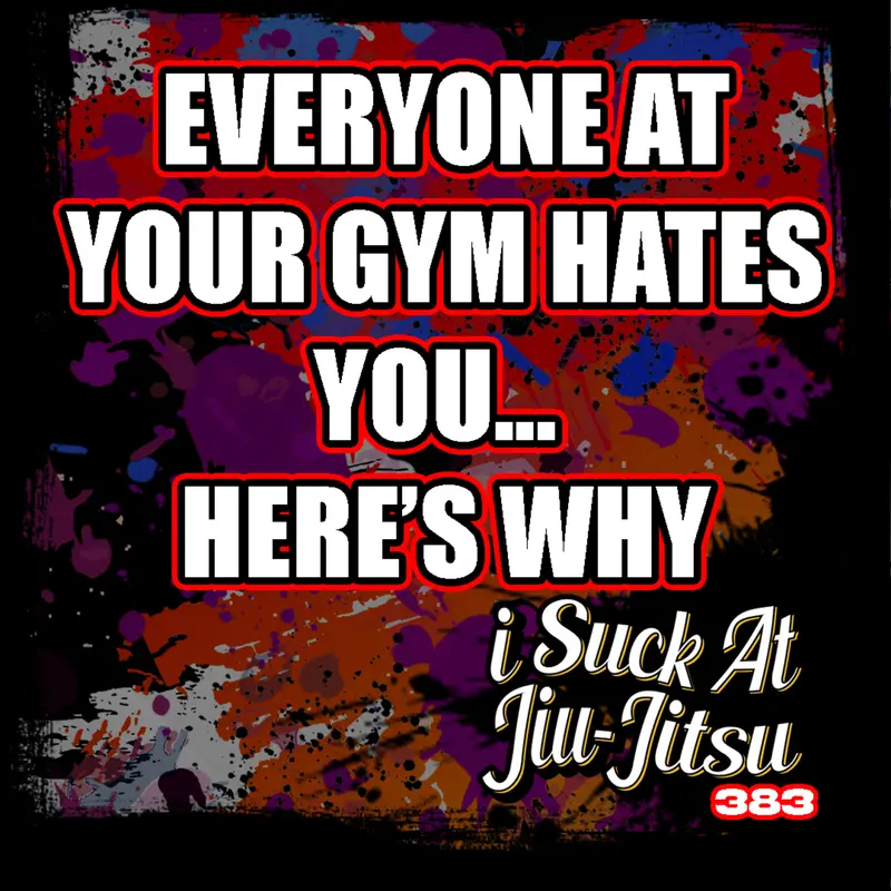 #383 Everyone at Jiu-Jitsu Hates You… Here’s Why