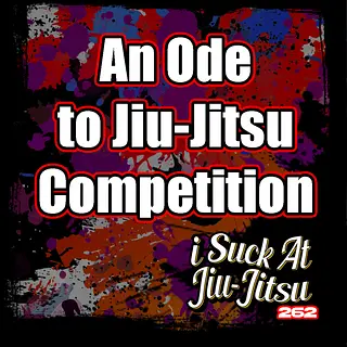 #262 An Ode to Jiu-Jitsu Competition | 3 Terrible Reasons You SHOULD Compete in BJJ