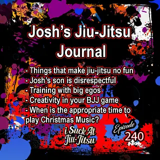 #240 Josh's JJ Journal: Avoiding things that make jiu-jitsu not fun, Josh’s son is disrespectful, Training with big egos
