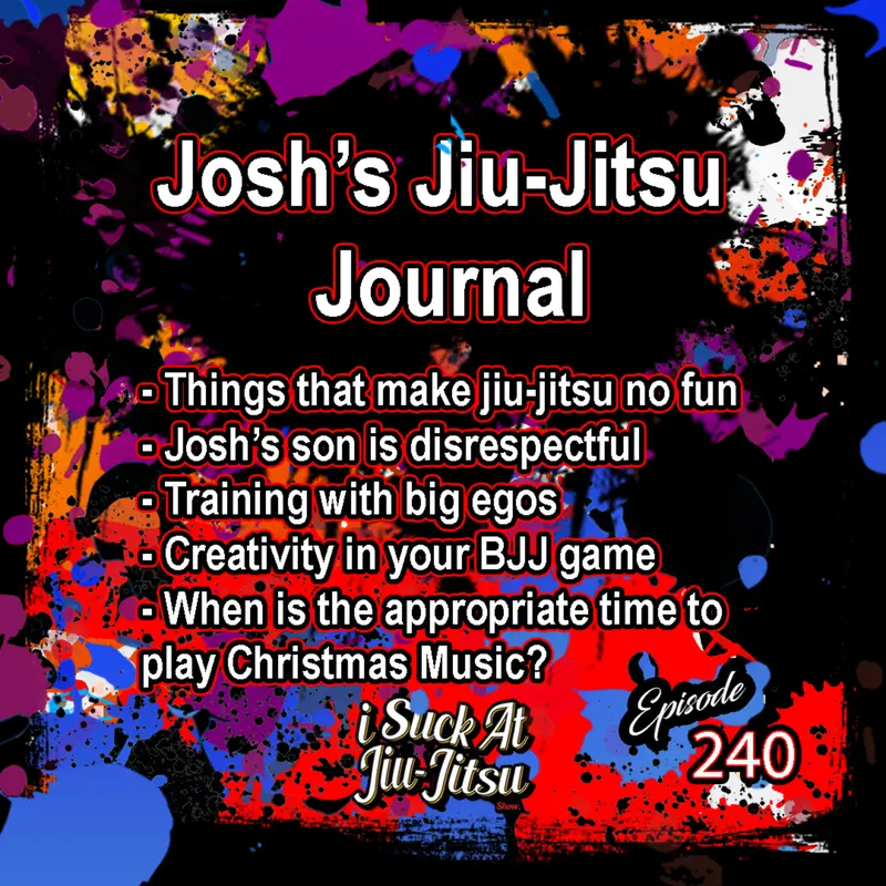 #240 Josh's JJ Journal: Avoiding things that make jiu-jitsu not fun, Josh’s son is disrespectful, Training with big egos