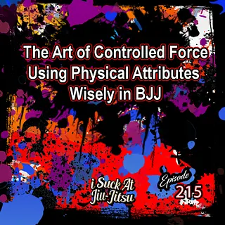 #215 The Art of Controlled Force | Using Physical Attributes Wisely in BJJ