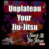 #329 UNPLATEU Your Jiu Jitsu